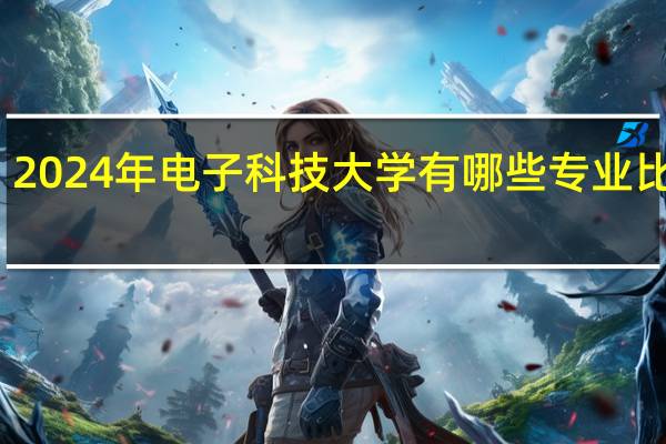 2024年电子科技大学有哪些专业比较好
