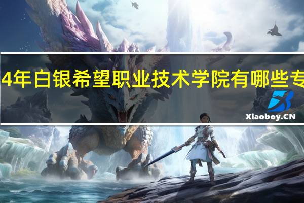 2024年白银希望职业技术学院有哪些专业比较好