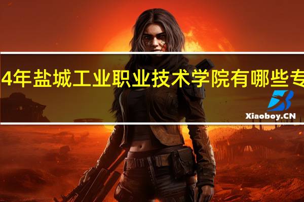 2024年盐城工业职业技术学院有哪些专业比较好