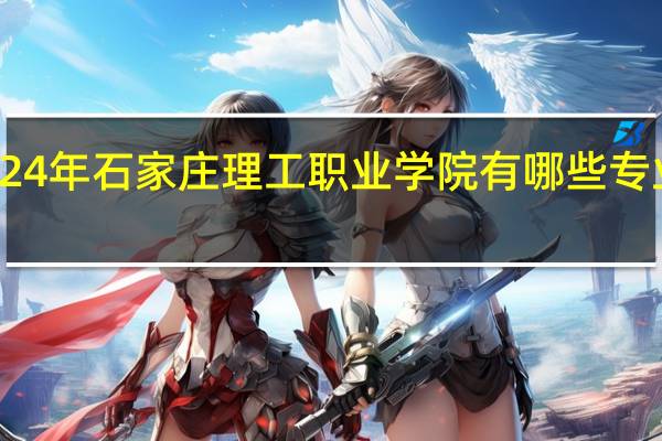 2024年石家庄理工职业学院有哪些专业比较好
