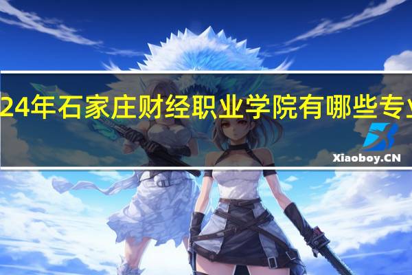 2024年石家庄财经职业学院有哪些专业比较好