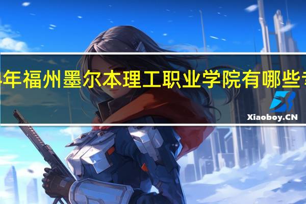 2024年福州墨尔本理工职业学院有哪些专业比较好