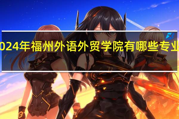 2024年福州外语外贸学院有哪些专业比较好