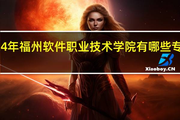 2024年福州软件职业技术学院有哪些专业比较好