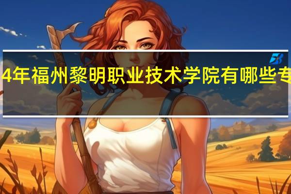 2024年福州黎明职业技术学院有哪些专业比较好