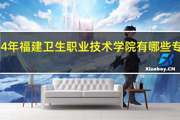 2024年福建卫生职业技术学院有哪些专业比较好