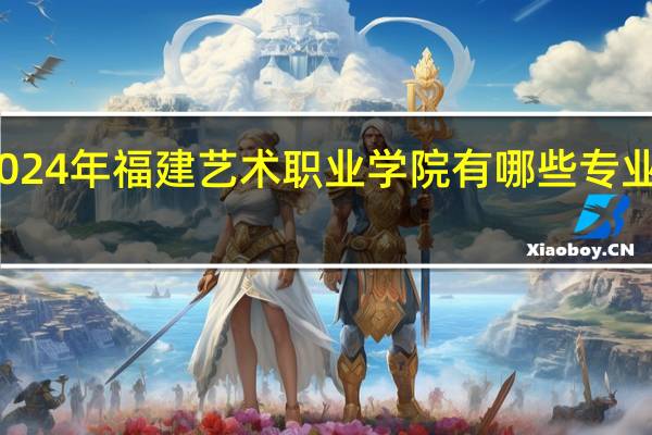 2024年福建艺术职业学院有哪些专业比较好