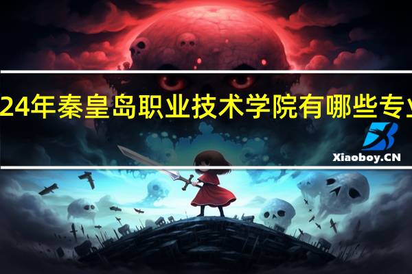 2024年秦皇岛职业技术学院有哪些专业比较好