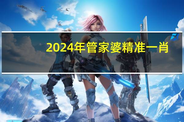 2024年管家婆精准一肖,国学精选解释落实_V7.94.86