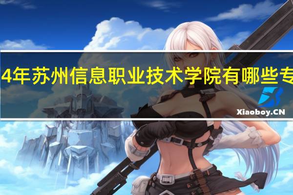 2024年苏州信息职业技术学院有哪些专业比较好