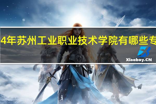 2024年苏州工业职业技术学院有哪些专业比较好