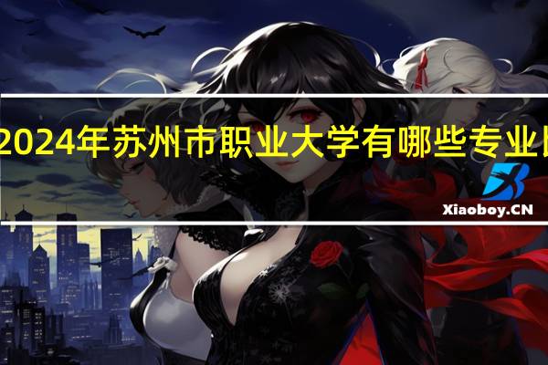 2024年苏州市职业大学有哪些专业比较好