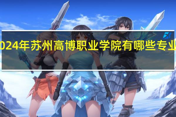 2024年苏州高博职业学院有哪些专业比较好