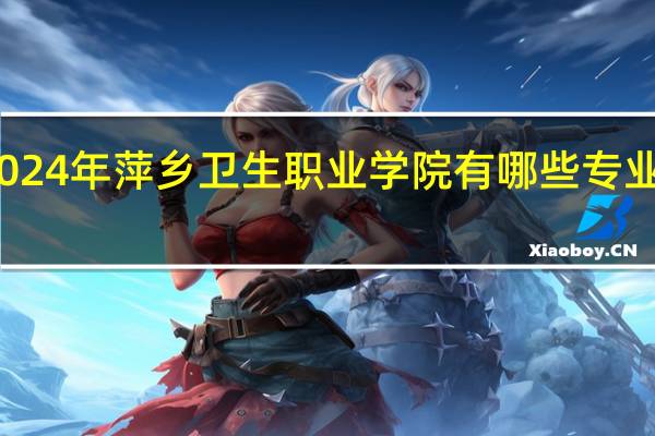 2024年萍乡卫生职业学院有哪些专业比较好