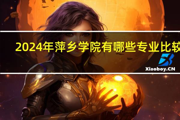 2024年萍乡学院有哪些专业比较好
