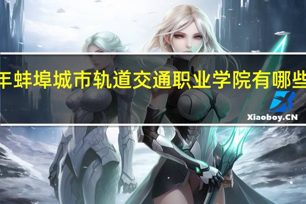 2024年蚌埠城市轨道交通职业学院有哪些专业比较好