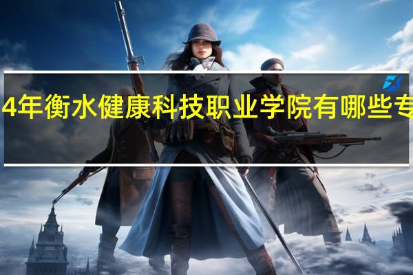 2024年衡水健康科技职业学院有哪些专业比较好