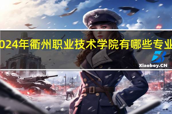 2024年衢州职业技术学院有哪些专业比较好