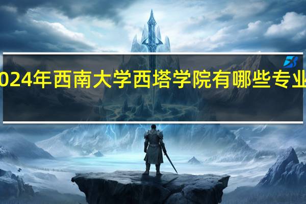2024年西南大学西塔学院有哪些专业比较好