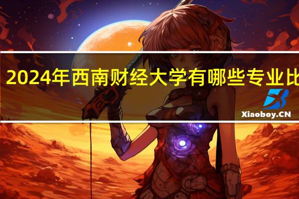 2024年西南财经大学有哪些专业比较好