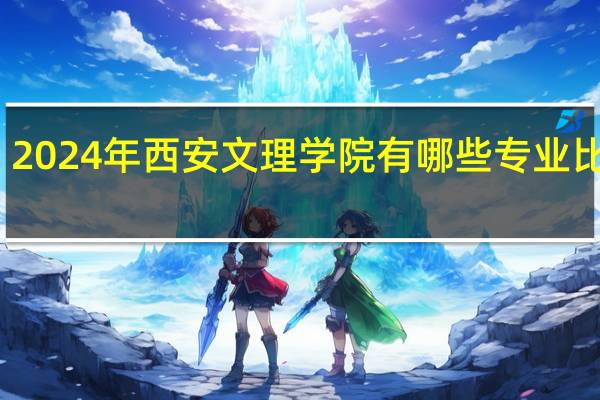 2024年西安文理学院有哪些专业比较好