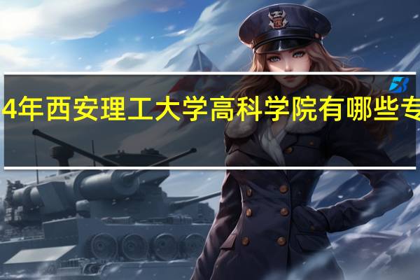 2024年西安理工大学高科学院有哪些专业比较好