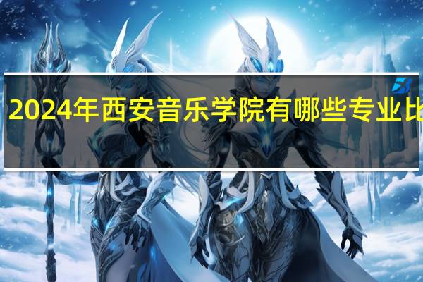 2024年西安音乐学院有哪些专业比较好