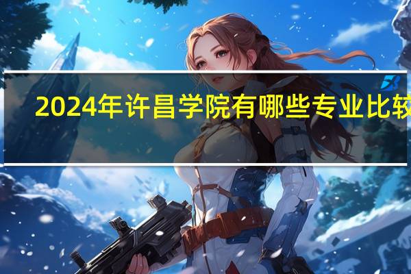 2024年许昌学院有哪些专业比较好