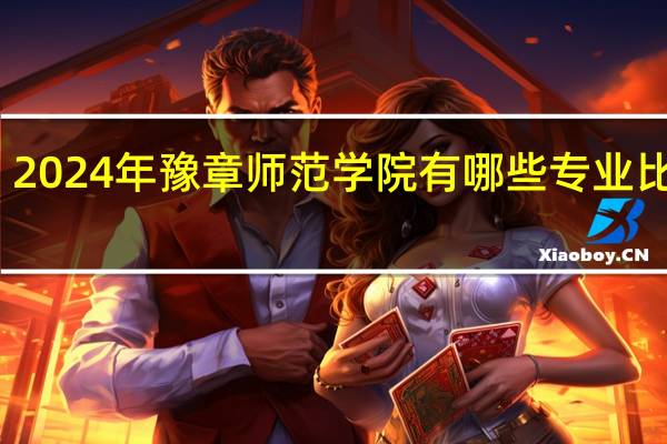 2024年豫章师范学院有哪些专业比较好