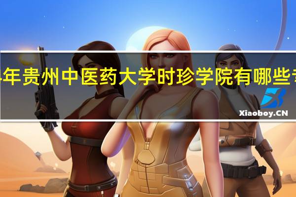 2024年贵州中医药大学时珍学院有哪些专业比较好