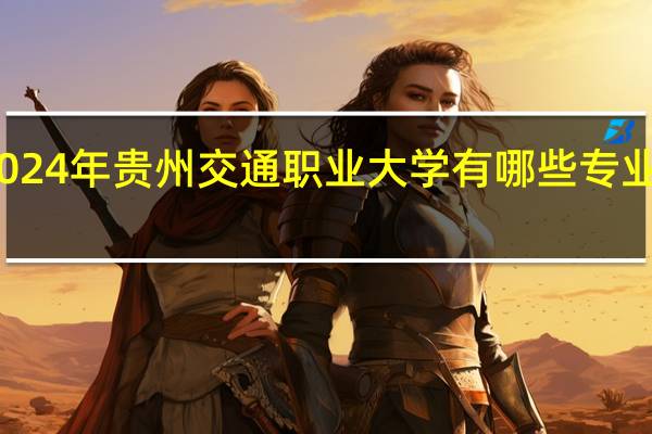 2024年贵州交通职业大学有哪些专业比较好