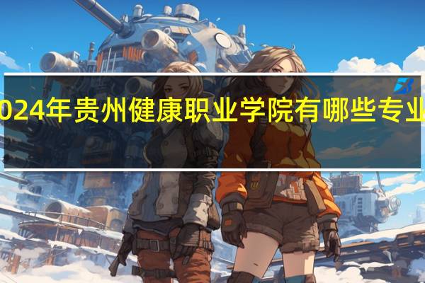2024年贵州健康职业学院有哪些专业比较好
