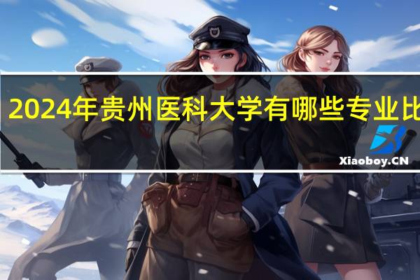 2024年贵州医科大学有哪些专业比较好