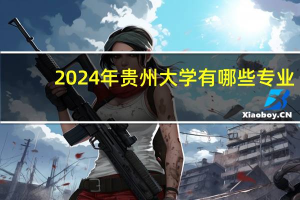 2024年贵州大学有哪些专业