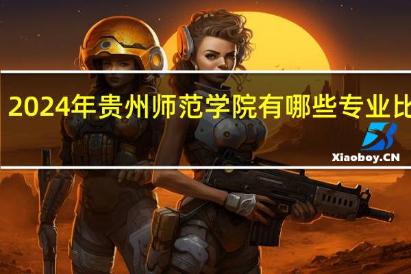2024年贵州师范学院有哪些专业比较好