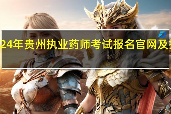 2024年贵州执业药师考试报名官网及报名时间