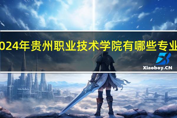 2024年贵州职业技术学院有哪些专业比较好