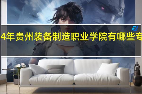 2024年贵州装备制造职业学院有哪些专业比较好