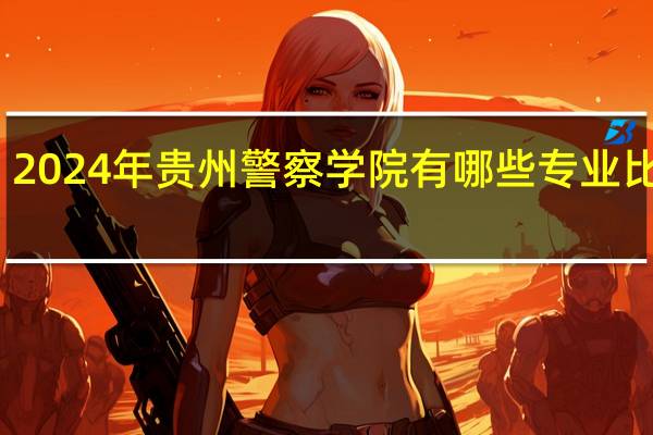 2024年贵州警察学院有哪些专业比较好
