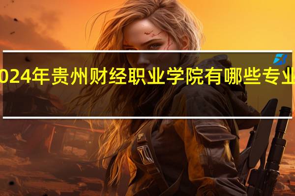 2024年贵州财经职业学院有哪些专业比较好
