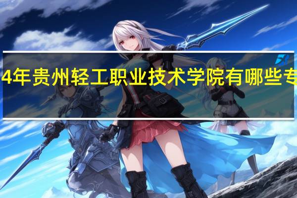 2024年贵州轻工职业技术学院有哪些专业比较好
