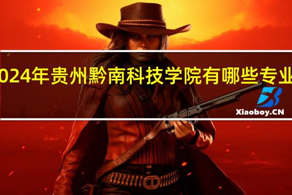 2024年贵州黔南科技学院有哪些专业比较好