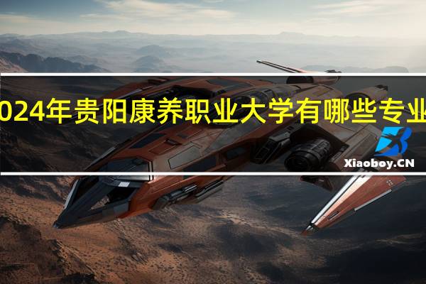 2024年贵阳康养职业大学有哪些专业比较好