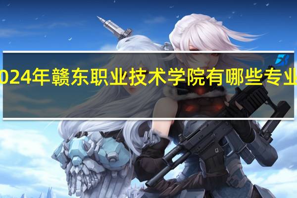 2024年赣东职业技术学院有哪些专业比较好