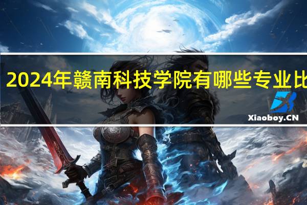 2024年赣南科技学院有哪些专业比较好