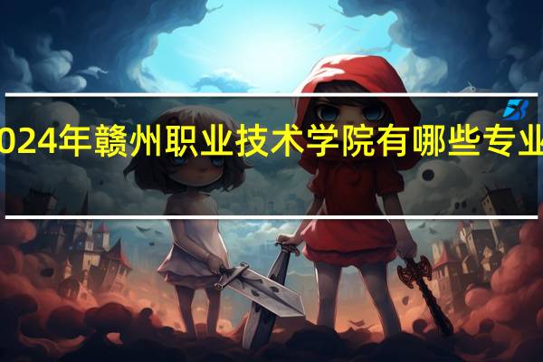 2024年赣州职业技术学院有哪些专业比较好