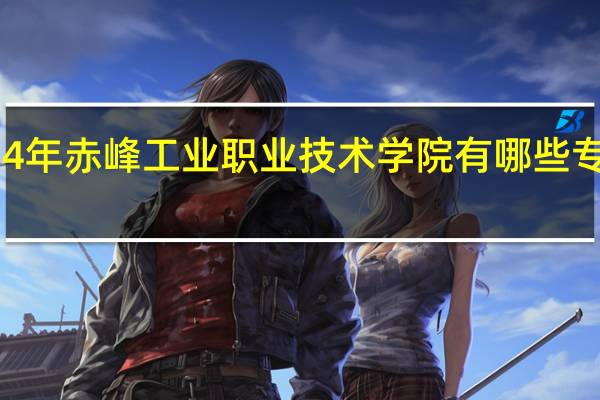 2024年赤峰工业职业技术学院有哪些专业比较好