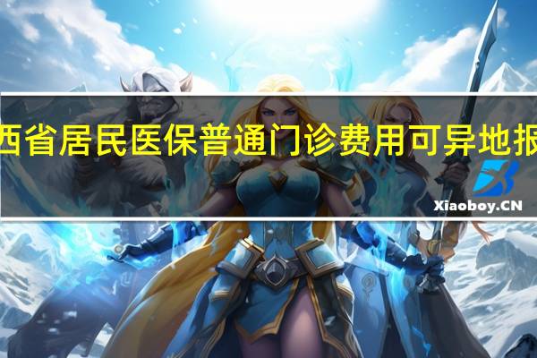2024年起山西省居民医保普通门诊费用可异地报销 到底什么情况嘞