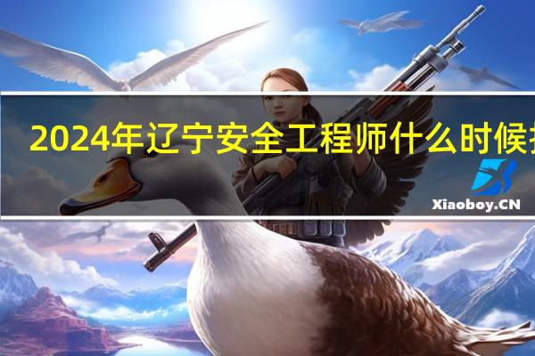 2024年辽宁安全工程师什么时候报名