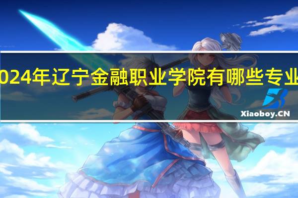 2024年辽宁金融职业学院有哪些专业比较好